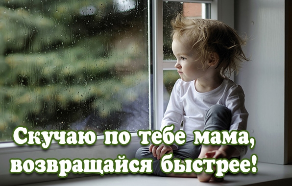 ребенок сидит на подоконнике и смотрит в окно. За окном дождь, на картинке надпись - Скучаю по тебе, мама, возвращайся быстрее